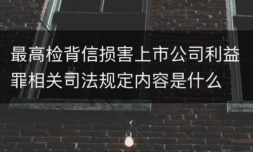 最高检背信损害上市公司利益罪相关司法规定内容是什么