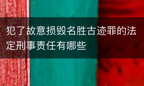 犯了故意损毁名胜古迹罪的法定刑事责任有哪些