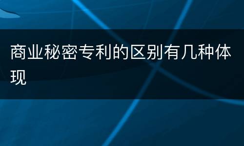商业秘密专利的区别有几种体现