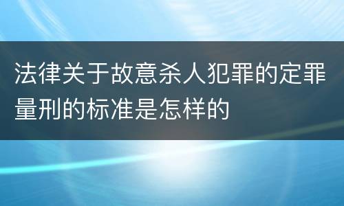法律关于故意杀人犯罪的定罪量刑的标准是怎样的