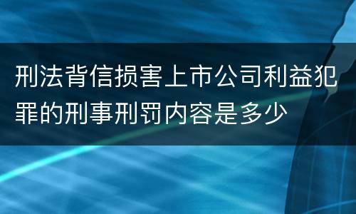 刑法背信损害上市公司利益犯罪的刑事刑罚内容是多少