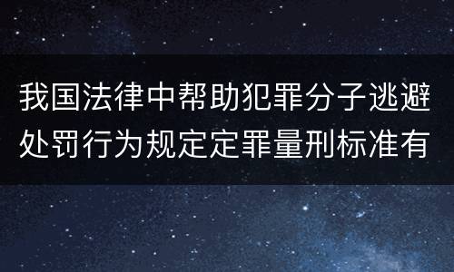 我国法律中帮助犯罪分子逃避处罚行为规定定罪量刑标准有哪些