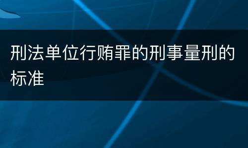 刑法单位行贿罪的刑事量刑的标准