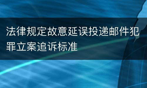 法律规定故意延误投递邮件犯罪立案追诉标准