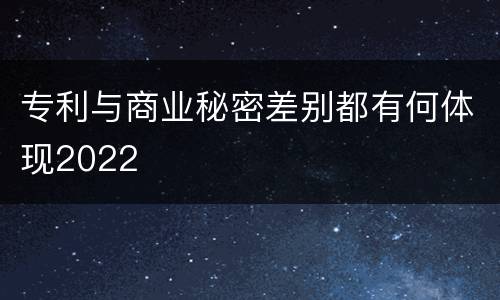专利与商业秘密差别都有何体现2022