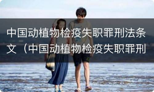中国动植物检疫失职罪刑法条文（中国动植物检疫失职罪刑法条文释义）