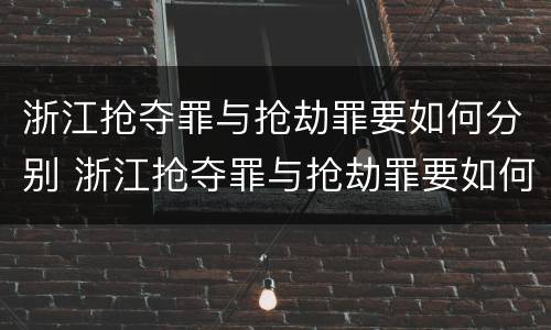 浙江抢夺罪与抢劫罪要如何分别 浙江抢夺罪与抢劫罪要如何分别认定