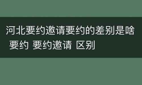 河北要约邀请要约的差别是啥 要约 要约邀请 区别