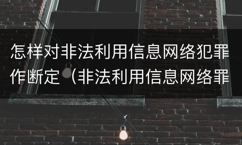 怎样对非法利用信息网络犯罪作断定（非法利用信息网络罪属于什么案件）