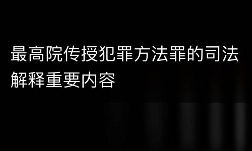 最高院传授犯罪方法罪的司法解释重要内容