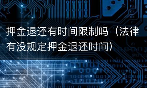 押金退还有时间限制吗（法律有没规定押金退还时间）