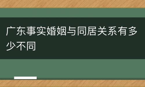 广东事实婚姻与同居关系有多少不同