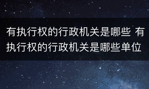 有执行权的行政机关是哪些 有执行权的行政机关是哪些单位