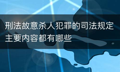 刑法故意杀人犯罪的司法规定主要内容都有哪些
