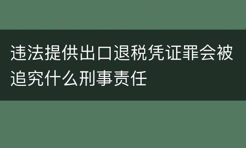 违法提供出口退税凭证罪会被追究什么刑事责任