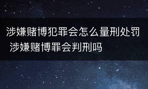 涉嫌赌博犯罪会怎么量刑处罚 涉嫌赌博罪会判刑吗