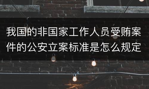 我国的非国家工作人员受贿案件的公安立案标准是怎么规定