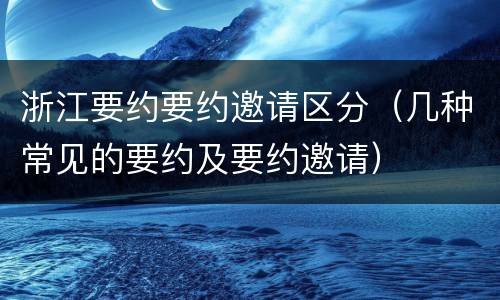 浙江要约要约邀请区分（几种常见的要约及要约邀请）