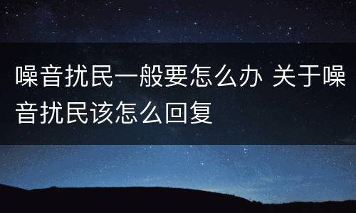 噪音扰民一般要怎么办 关于噪音扰民该怎么回复
