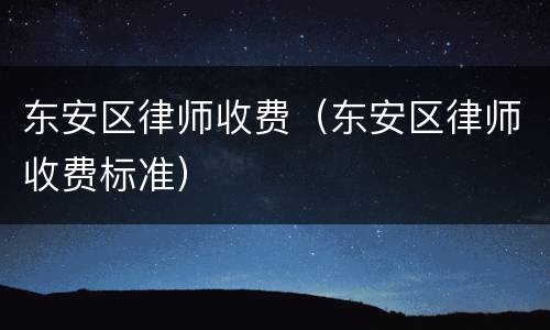 东安区律师收费（东安区律师收费标准）