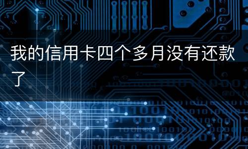 我的信用卡四个多月没有还款了