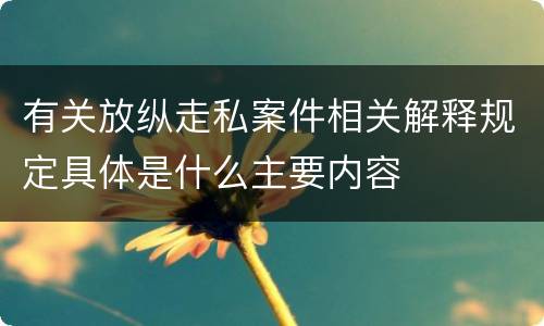 有关放纵走私案件相关解释规定具体是什么主要内容