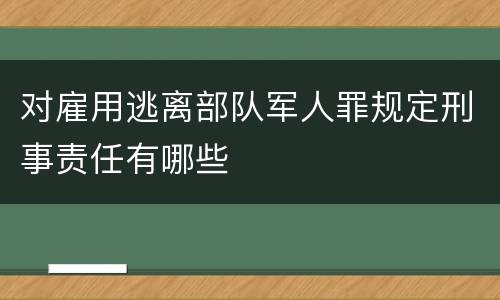 对雇用逃离部队军人罪规定刑事责任有哪些