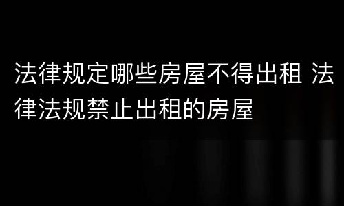 法律规定哪些房屋不得出租 法律法规禁止出租的房屋
