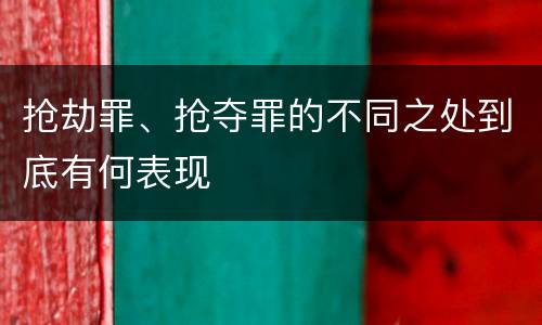 抢劫罪、抢夺罪的不同之处到底有何表现