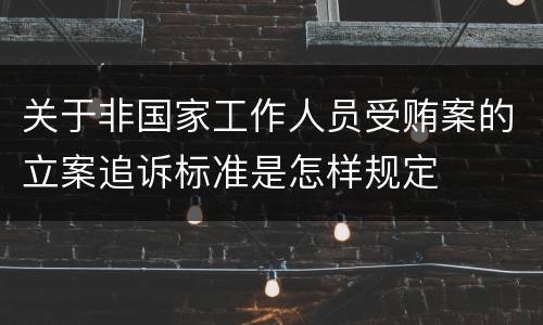 关于非国家工作人员受贿案的立案追诉标准是怎样规定
