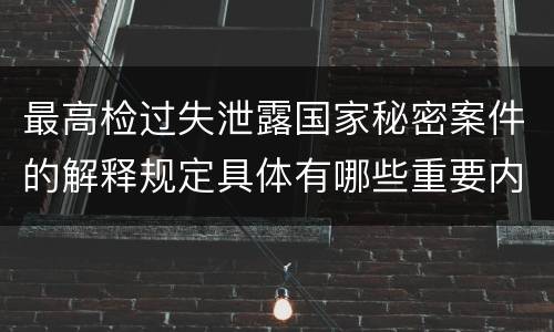 最高检过失泄露国家秘密案件的解释规定具体有哪些重要内容