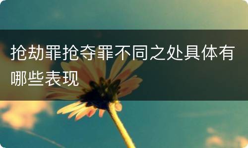 抢劫罪抢夺罪不同之处具体有哪些表现