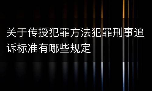 关于传授犯罪方法犯罪刑事追诉标准有哪些规定