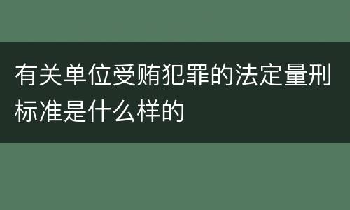 有关单位受贿犯罪的法定量刑标准是什么样的