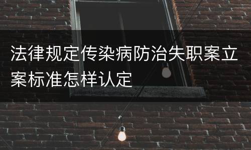 法律规定传染病防治失职案立案标准怎样认定