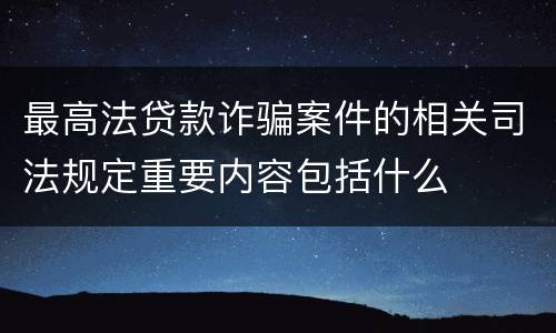 最高法贷款诈骗案件的相关司法规定重要内容包括什么