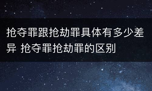 抢夺罪跟抢劫罪具体有多少差异 抢夺罪抢劫罪的区别