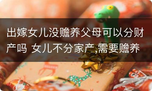 出嫁女儿没赡养父母可以分财产吗 女儿不分家产,需要赡养父母吗