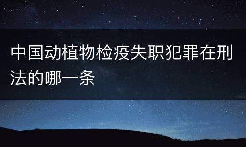 中国动植物检疫失职犯罪在刑法的哪一条