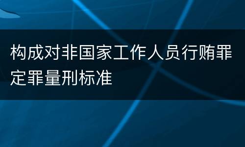 构成对非国家工作人员行贿罪定罪量刑标准