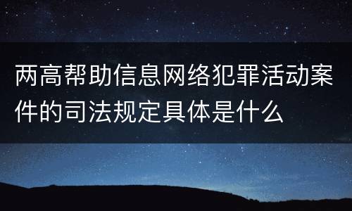 两高帮助信息网络犯罪活动案件的司法规定具体是什么