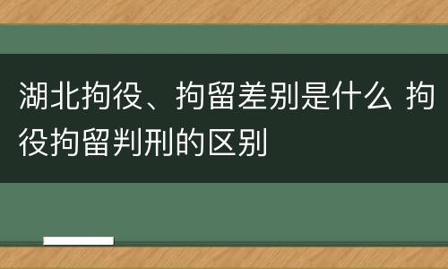 湖北拘役、拘留差别是什么 拘役拘留判刑的区别