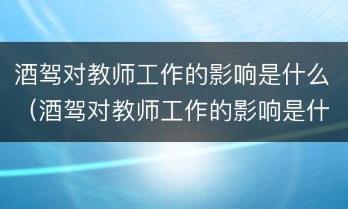 酒驾对教师工作的影响是什么（酒驾对教师工作的影响是什么呢）
