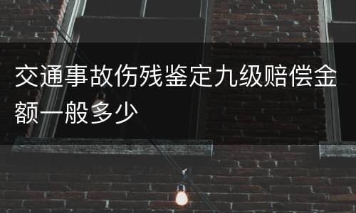 交通事故伤残鉴定九级赔偿金额一般多少