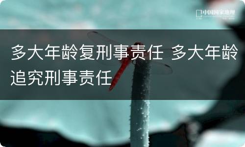 多大年龄复刑事责任 多大年龄追究刑事责任