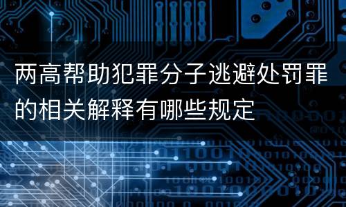 两高帮助犯罪分子逃避处罚罪的相关解释有哪些规定