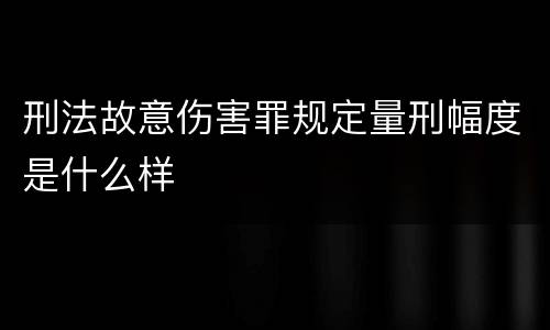 刑法故意伤害罪规定量刑幅度是什么样