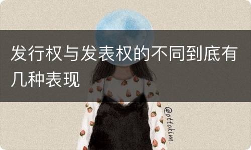 发行权与发表权的不同到底有几种表现