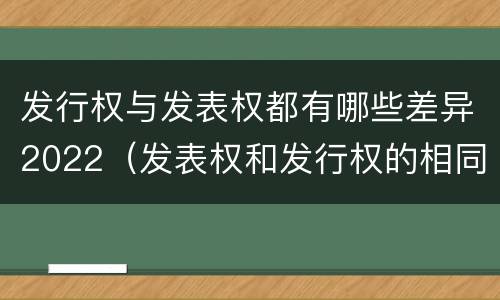 发行权与发表权都有哪些差异2022（发表权和发行权的相同点）
