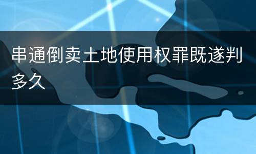 串通倒卖土地使用权罪既遂判多久